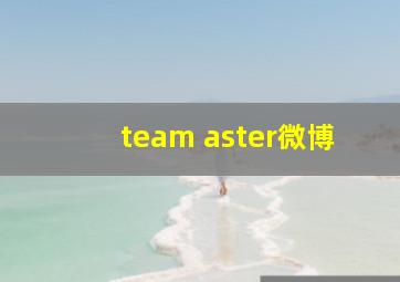 team aster微博